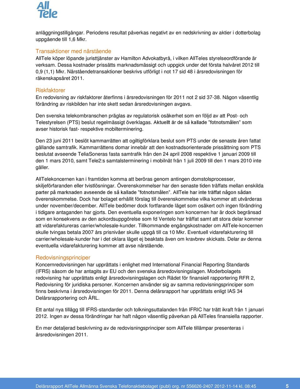 Dessa kostnader prissätts marknadsmässigt och uppgick under det första halvåret till 0,9 (1,1) Mkr. Närståendetransaktioner beskrivs utförligt i not 17 sid 48 i årsredovisningen för räkenskapsåret.