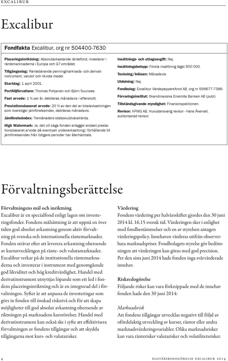 Fast arvode: 1 % per år, debiteras månadsvis i efterskott. Prestationsbaserat arvode: 20 % av den del av totalavkastningen som överstiger jämförelseindex, debiteras månadsvis.