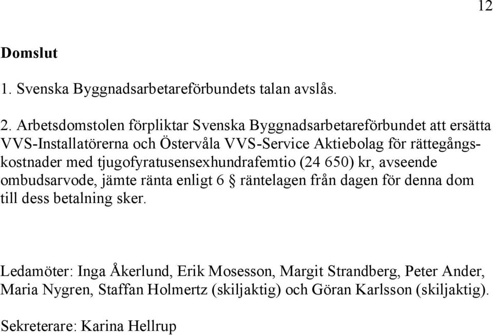 rättegångskostnader med tjugofyratusensexhundrafemtio (24 650) kr, avseende ombudsarvode, jämte ränta enligt 6 räntelagen från dagen för