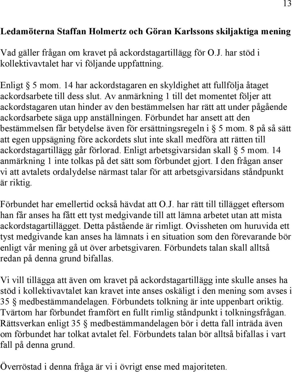 Av anmärkning 1 till det momentet följer att ackordstagaren utan hinder av den bestämmelsen har rätt att under pågående ackordsarbete säga upp anställningen.