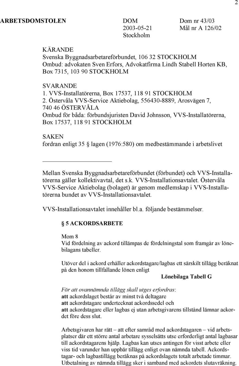 Östervåla VVS-Service Aktiebolag, 556430-8889, Arosvägen 7, 740 46 ÖSTERVÅLA Ombud för båda: förbundsjuristen David Johnsson, VVS-Installatörerna, Box 17537, 118 91 STOCKHOLM SAKEN fordran enligt 35