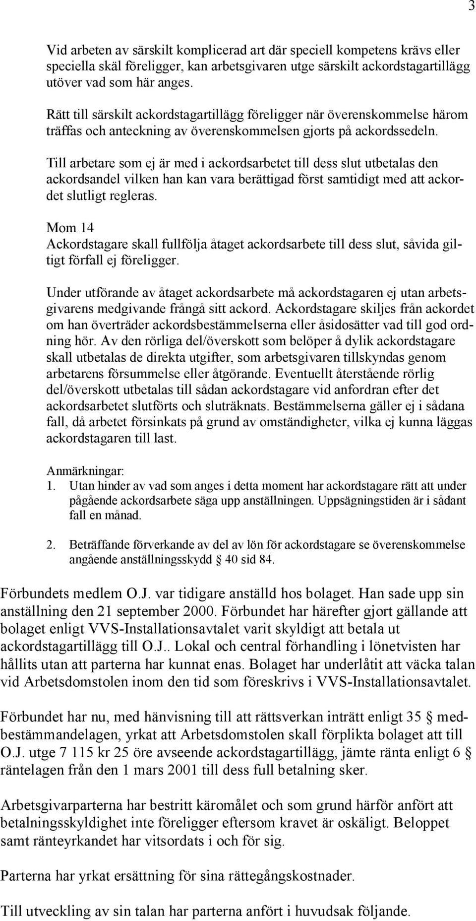 Till arbetare som ej är med i ackordsarbetet till dess slut utbetalas den ackordsandel vilken han kan vara berättigad först samtidigt med att ackordet slutligt regleras.