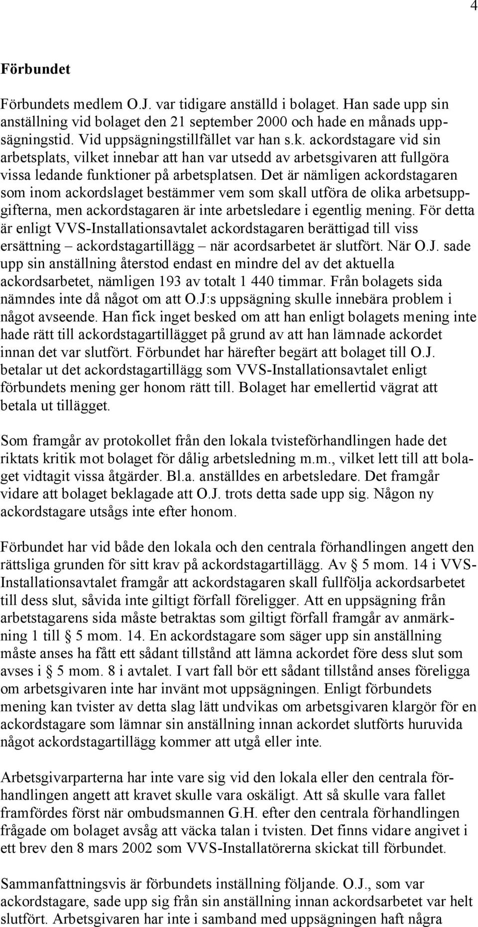 Det är nämligen ackordstagaren som inom ackordslaget bestämmer vem som skall utföra de olika arbetsuppgifterna, men ackordstagaren är inte arbetsledare i egentlig mening.