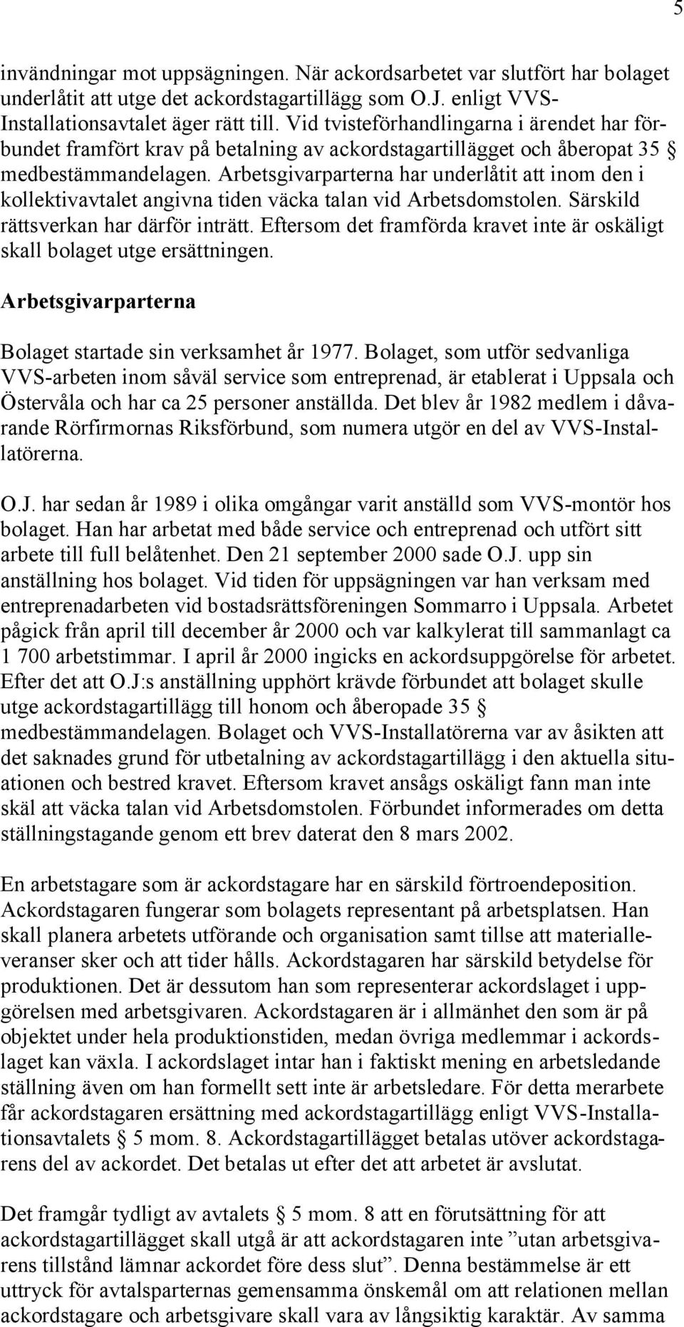 Arbetsgivarparterna har underlåtit att inom den i kollektivavtalet angivna tiden väcka talan vid Arbetsdomstolen. Särskild rättsverkan har därför inträtt.