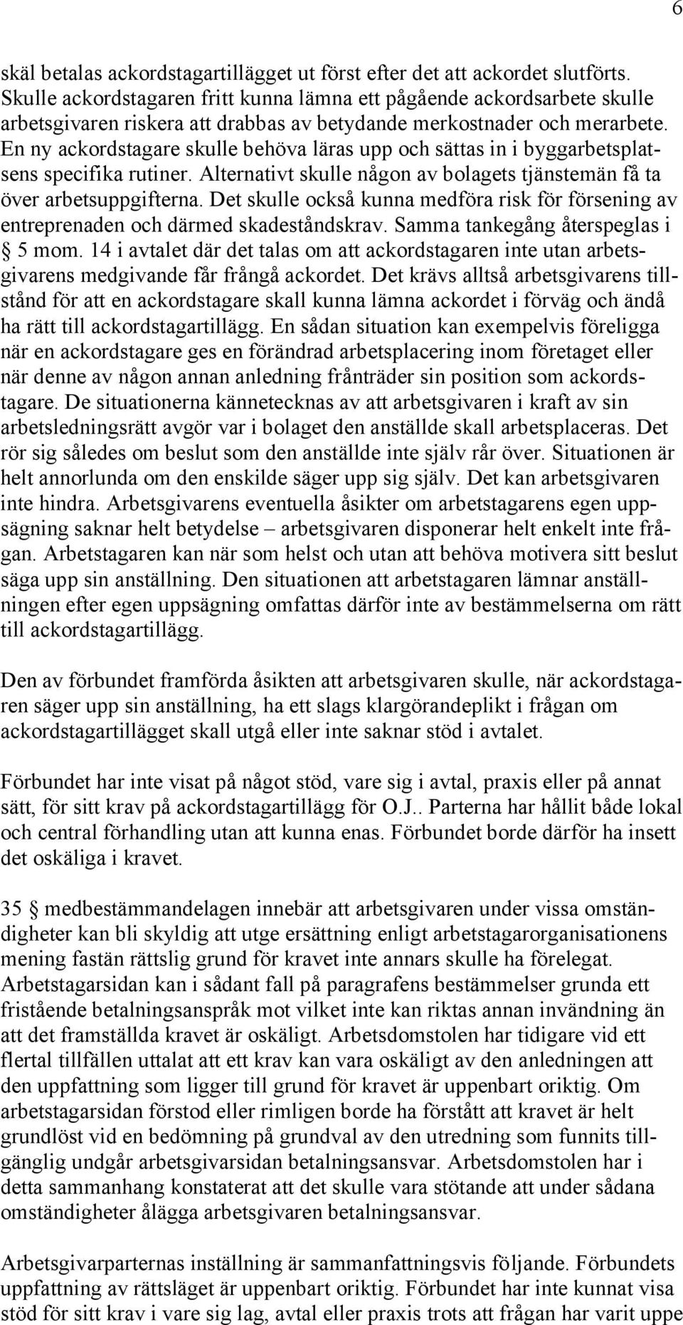 En ny ackordstagare skulle behöva läras upp och sättas in i byggarbetsplatsens specifika rutiner. Alternativt skulle någon av bolagets tjänstemän få ta över arbetsuppgifterna.