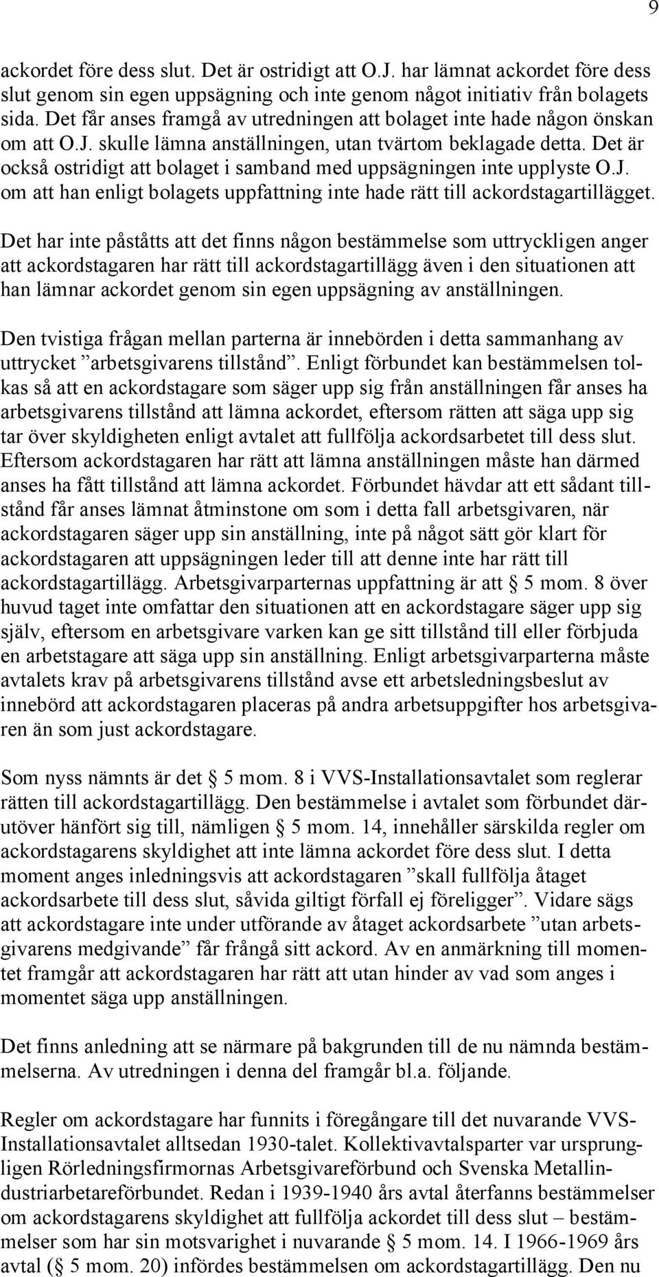 Det är också ostridigt att bolaget i samband med uppsägningen inte upplyste O.J. om att han enligt bolagets uppfattning inte hade rätt till ackordstagartillägget.