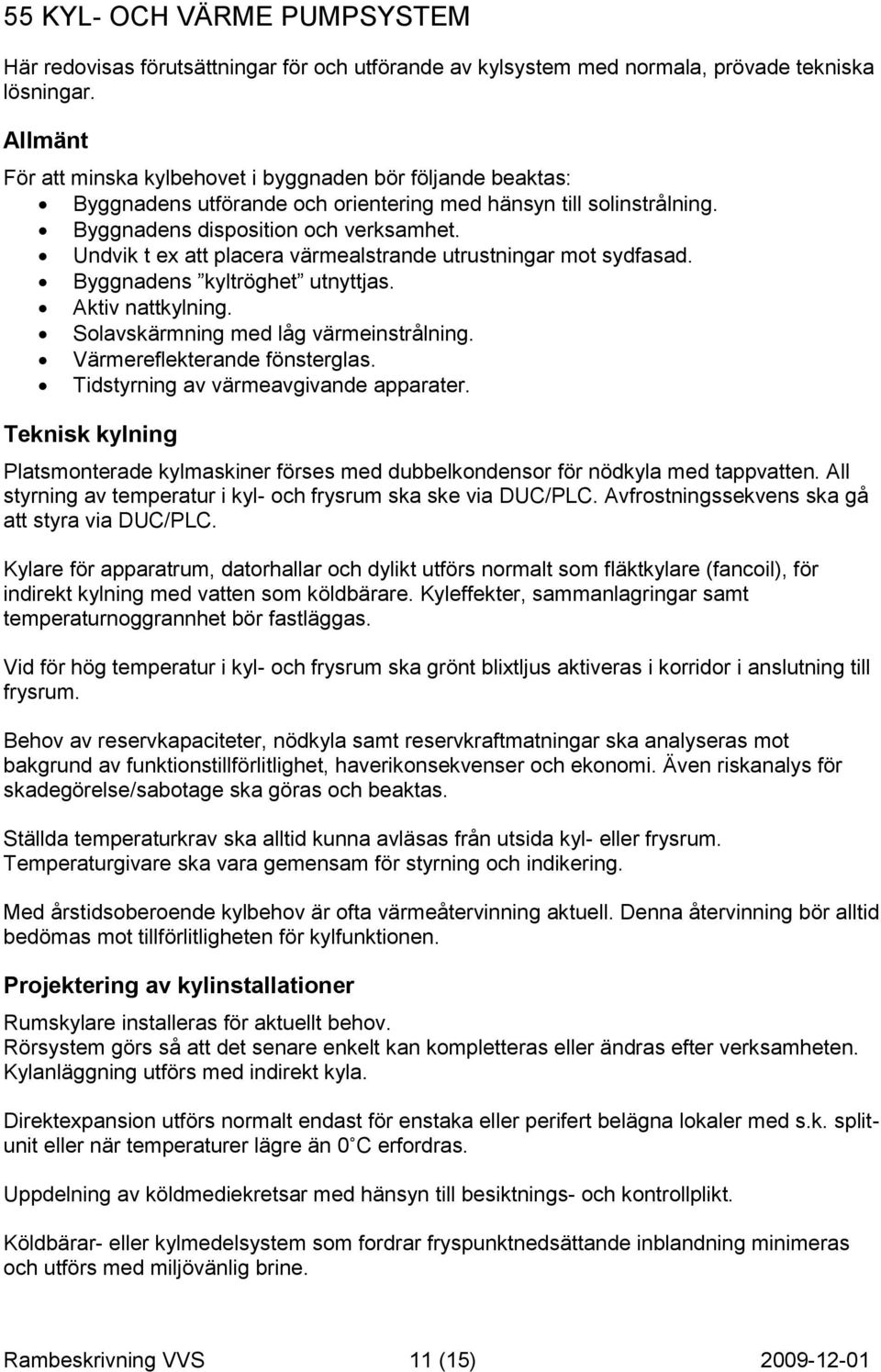 Undvik t ex att placera värmealstrande utrustningar mot sydfasad. Byggnadens kyltröghet utnyttjas. Aktiv nattkylning. Solavskärmning med låg värmeinstrålning. Värmereflekterande fönsterglas.