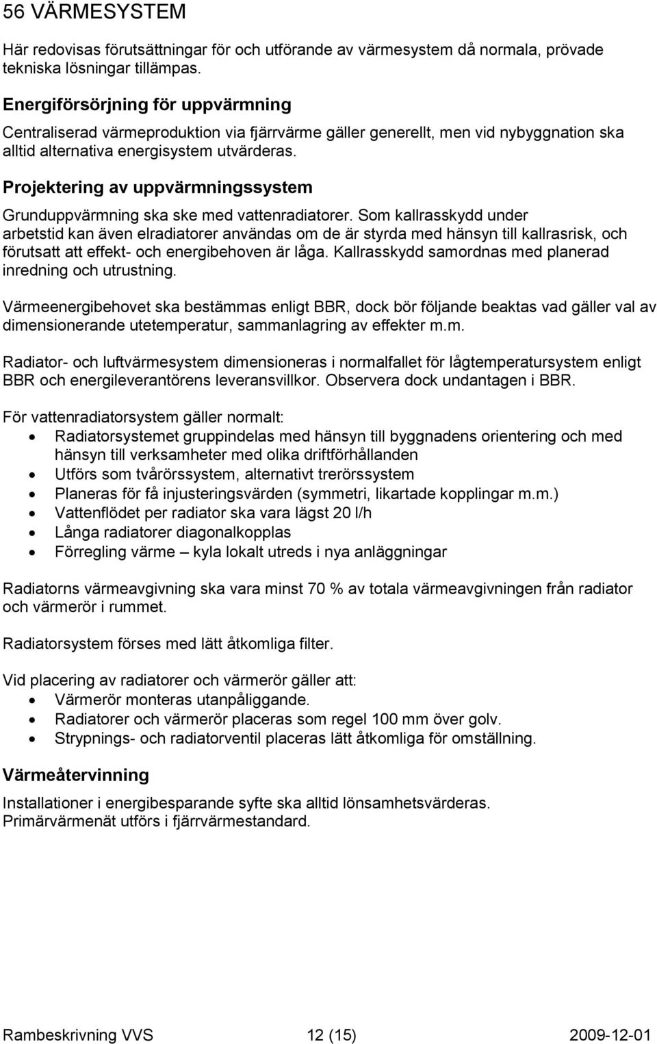 Projektering av uppvärmningssystem Grunduppvärmning ska ske med vattenradiatorer.