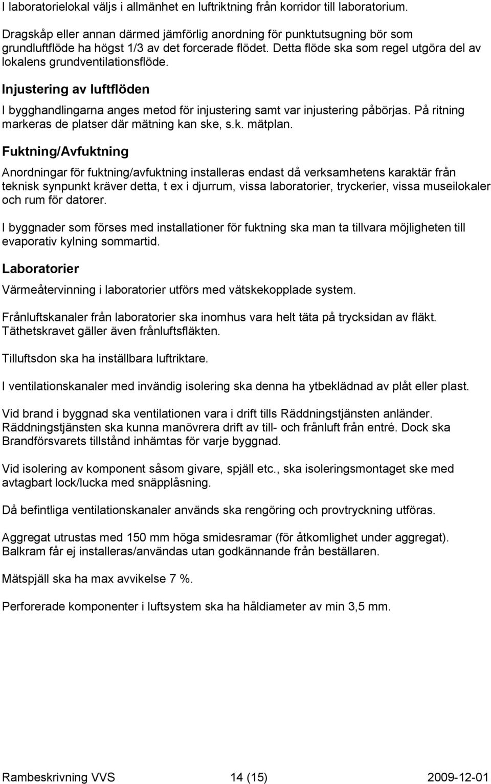 Injustering av luftflöden I bygghandlingarna anges metod för injustering samt var injustering påbörjas. På ritning markeras de platser där mätning kan ske, s.k. mätplan.