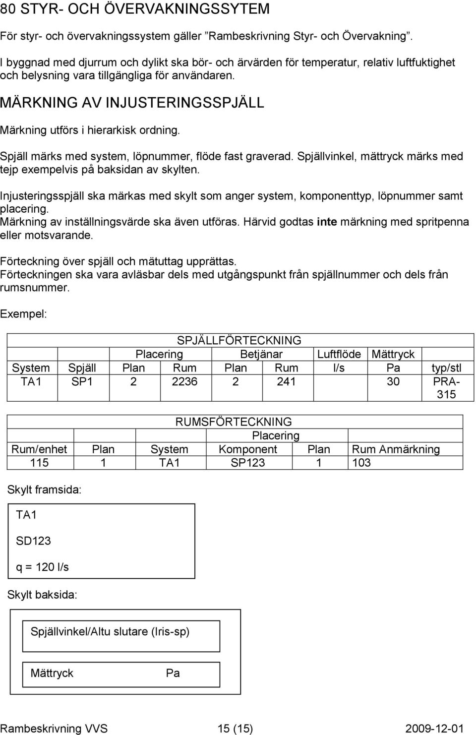 MÄRKNING AV INJUSTERINGSSPJÄLL Märkning utförs i hierarkisk ordning. Spjäll märks med system, löpnummer, flöde fast graverad. Spjällvinkel, mättryck märks med tejp exempelvis på baksidan av skylten.