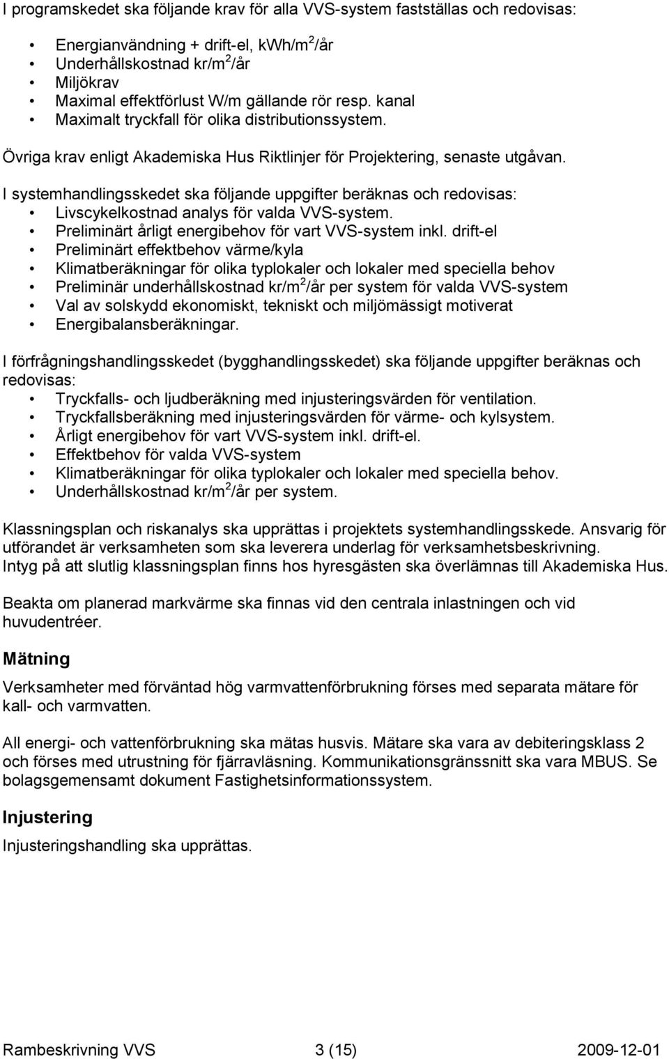 I systemhandlingsskedet ska följande uppgifter beräknas och redovisas: Livscykelkostnad analys för valda VVS-system. Preliminärt årligt energibehov för vart VVS-system inkl.