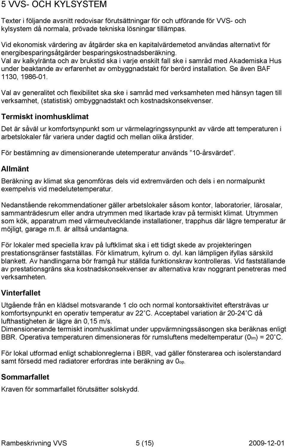 Val av kalkylränta och av brukstid ska i varje enskilt fall ske i samråd med Akademiska Hus under beaktande av erfarenhet av ombyggnadstakt för berörd installation. Se även BAF 1130, 1986-01.