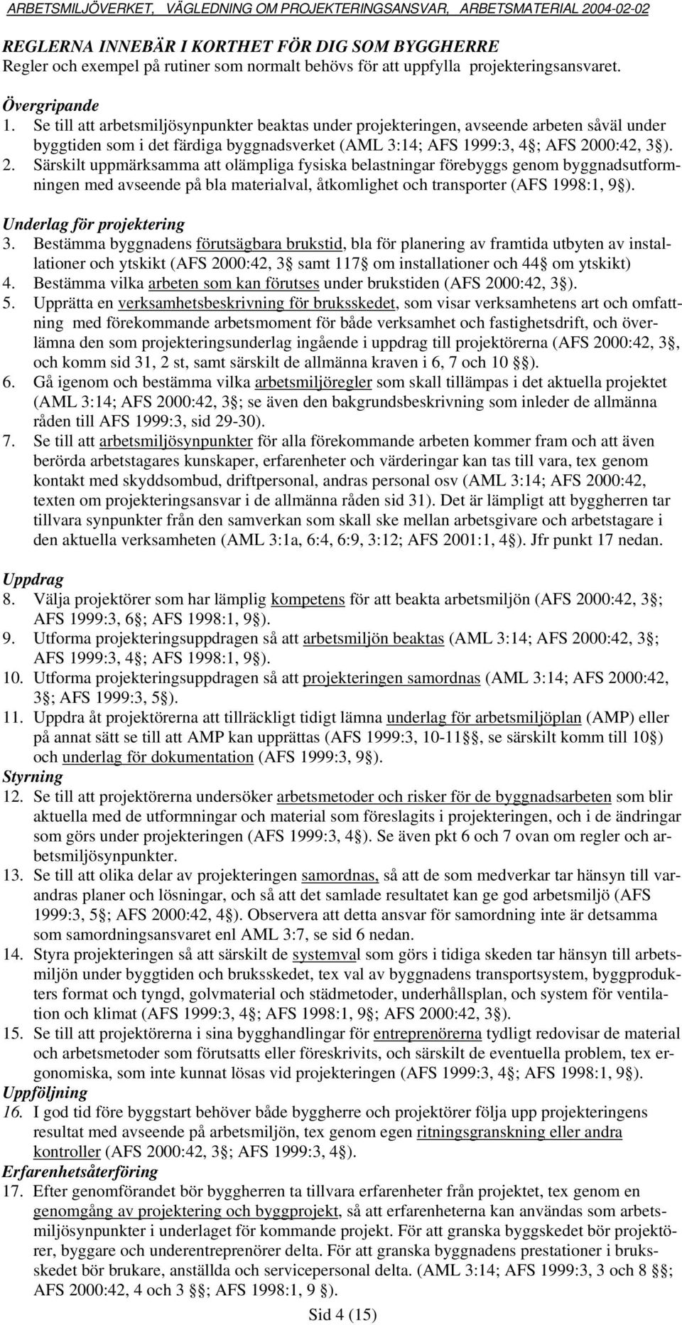 00:42, 3 ). 2. Särskilt uppmärksamma att olämpliga fysiska belastningar förebyggs genom byggnadsutformningen med avseende på bla materialval, åtkomlighet och transporter (AFS 1998:1, 9 ).