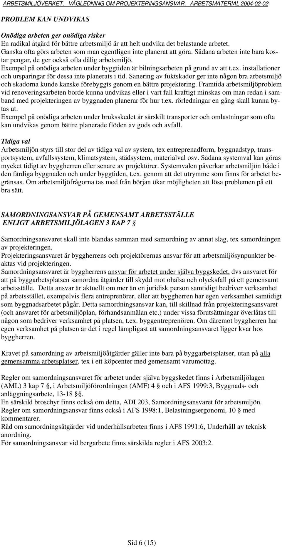 Exempel på onödiga arbeten under byggtiden är bilningsarbeten på grund av att t.ex. installationer och ursparingar för dessa inte planerats i tid.