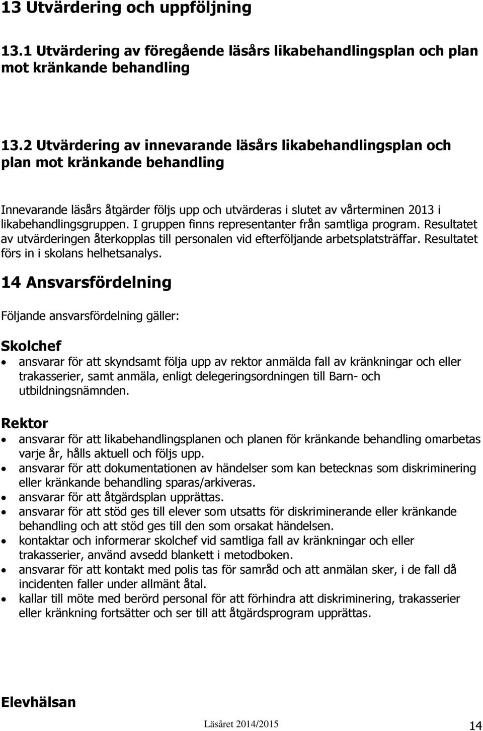 I gruppen finns representanter från samtliga program. Resultatet av utvärderingen återkopplas till personalen vid efterföljande arbetsplatsträffar. Resultatet förs in i skolans helhetsanalys.