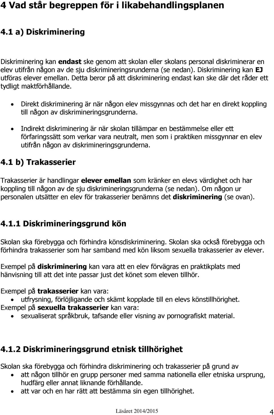 Diskriminering kan EJ utföras elever emellan. Detta beror på att diskriminering endast kan ske där det råder ett tydligt maktförhållande.