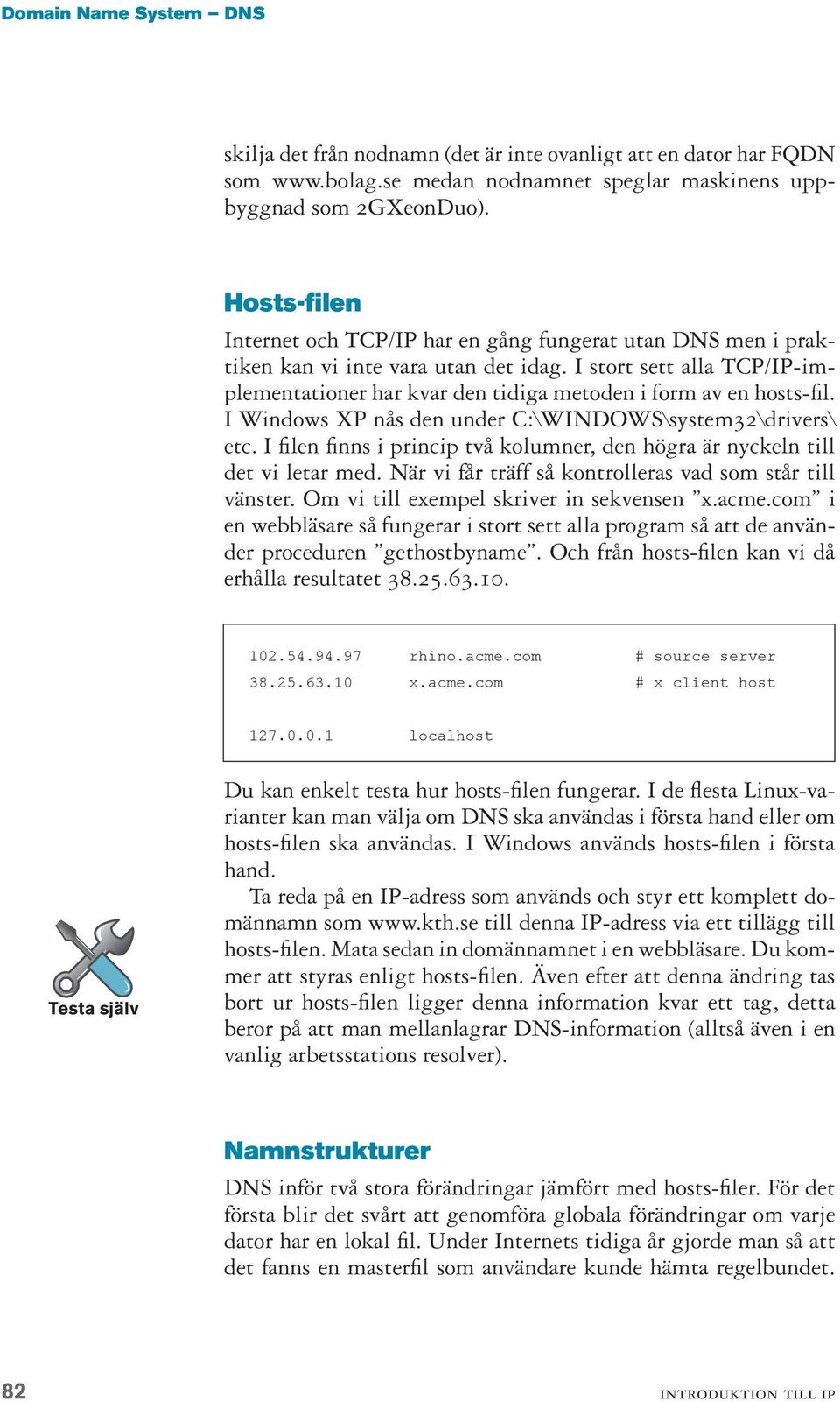 I stort sett alla TCP/IP-implementationer har kvar den tidiga metoden i form av en hosts-fil. I Windows XP nås den under C:\WINDOWS\system32\drivers\ etc.