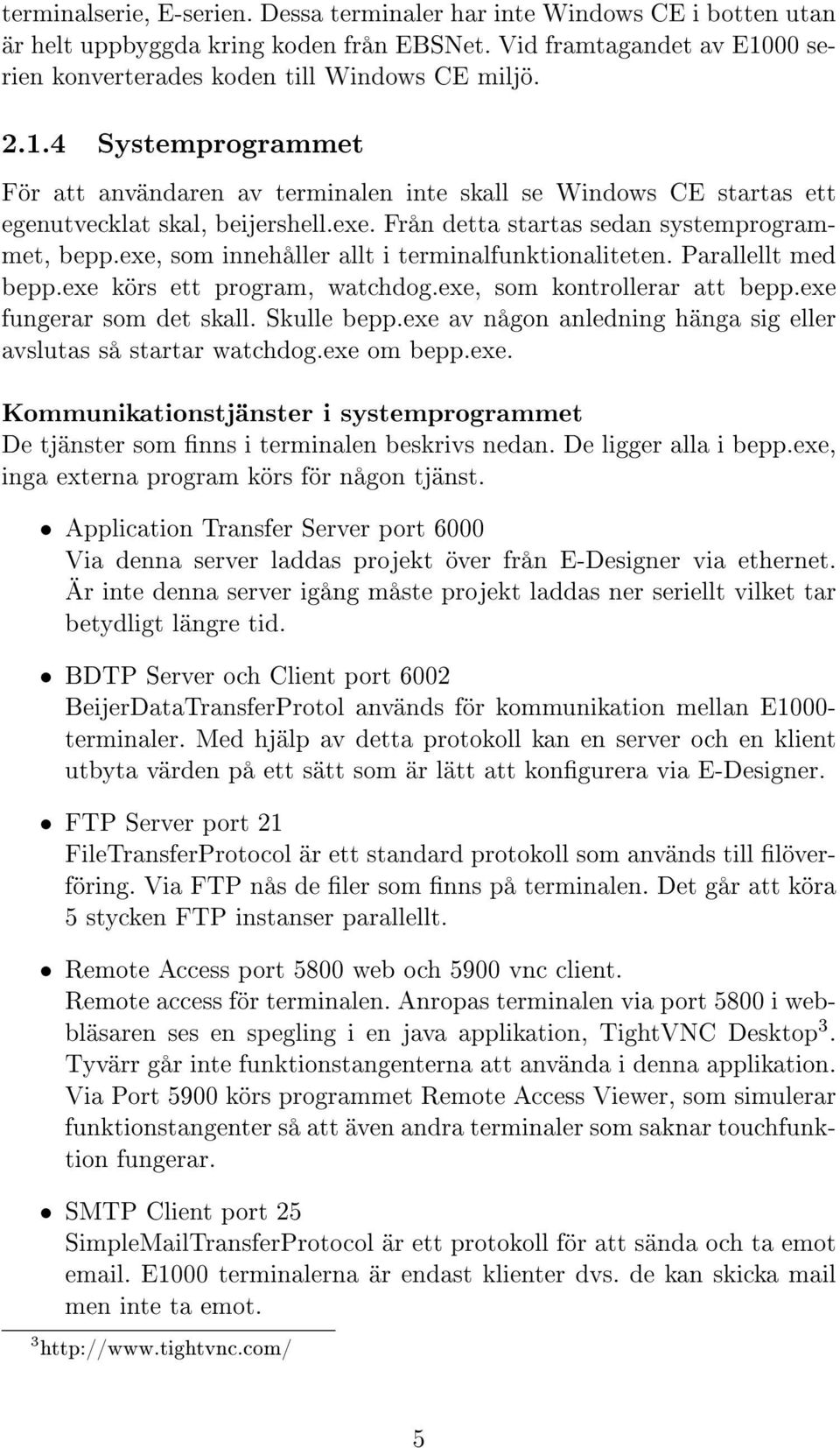 Från detta startas sedan systemprogrammet, bepp.exe, som innehåller allt i terminalfunktionaliteten. Parallellt med bepp.exe körs ett program, watchdog.exe, som kontrollerar att bepp.