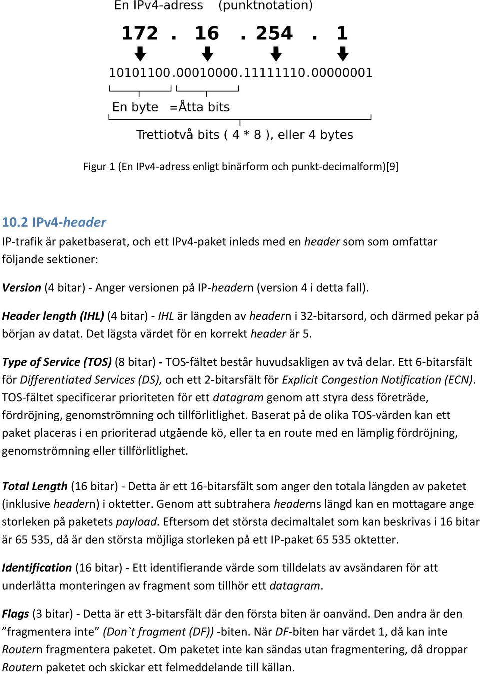 Header length (IHL) (4 bitar) - IHL är längden av headern i 32-bitarsord, och därmed pekar på början av datat. Det lägsta värdet för en korrekt header är 5.