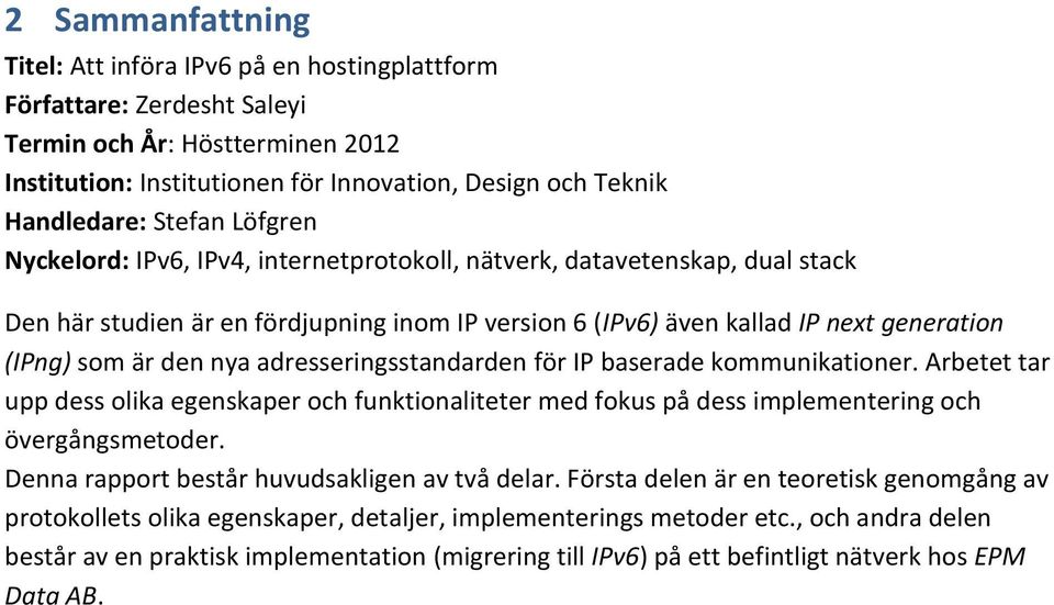 nya adresseringsstandarden för IP baserade kommunikationer. Arbetet tar upp dess olika egenskaper och funktionaliteter med fokus på dess implementering och övergångsmetoder.