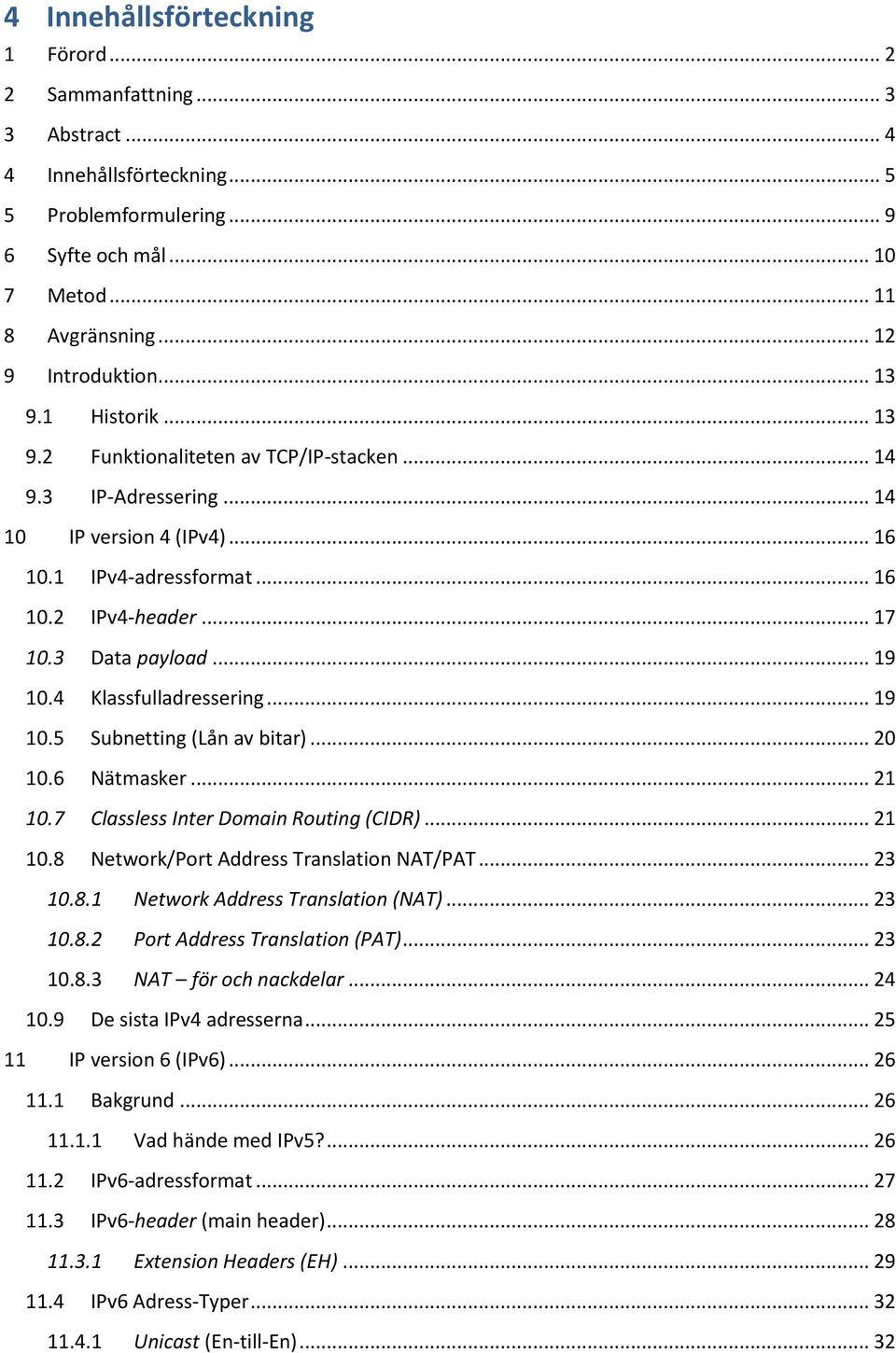 .. 19 10.4 Klassfulladressering... 19 10.5 Subnetting (Lån av bitar)... 20 10.6 Nätmasker... 21 10.7 Classless Inter Domain Routing (CIDR)... 21 10.8 Network/Port Address Translation NAT/PAT... 23 10.