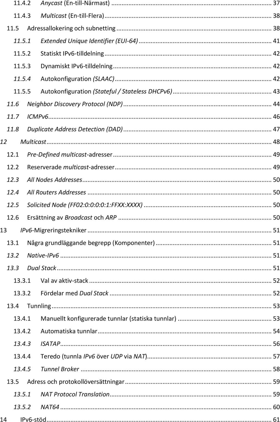 7 ICMPv6... 46 11.8 Duplicate Address Detection (DAD)... 47 12 Multicast... 48 12.1 Pre-Defined multicast-adresser... 49 12.2 Reserverade multicast-adresser... 49 12.3 All Nodes Addresses... 50 12.