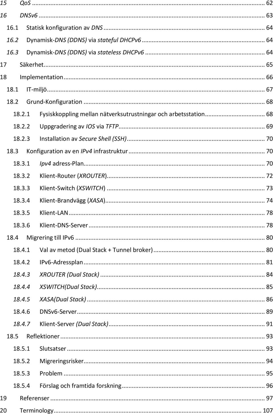 2.3 Installation av Secure Shell (SSH)... 70 18.3 Konfiguration av en IPv4 infrastruktur... 70 18.3.1 Ipv4 adress-plan... 70 18.3.2 Klient-Router (XROUTER)... 72 18.3.3 Klient-Switch (XSWITCH)... 73 18.