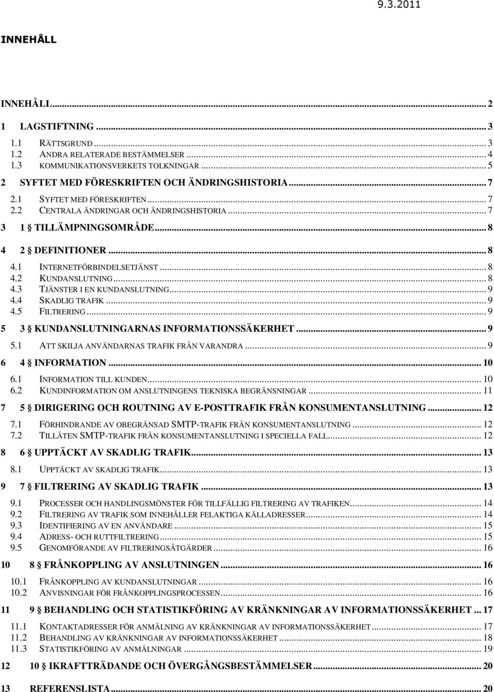 .. 9 4.4 SKADLIG TRAFIK... 9 4.5 FILTRERING... 9 5 3 KUNDANSLUTNINGARNAS INFORMATIONSSÄKERHET... 9 5.1 ATT SKILJA ANVÄNDARNAS TRAFIK FRÅN VARANDRA... 9 6 4 INFORMATION... 10 6.