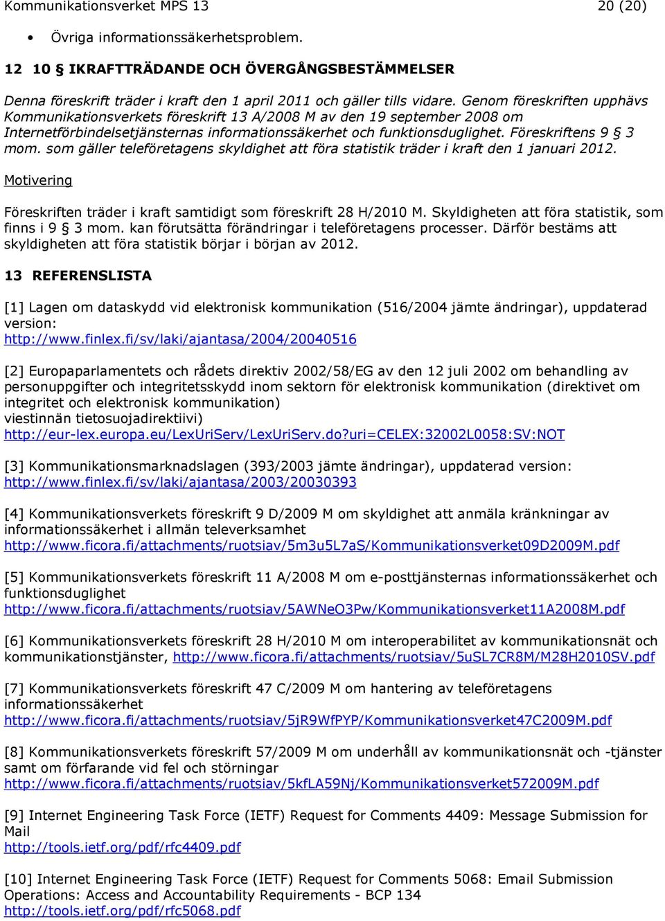 som gäller teleföretagens skyldighet att föra statistik träder i kraft den 1 januari 2012. Föreskriften träder i kraft samtidigt som föreskrift 28 H/2010 M.