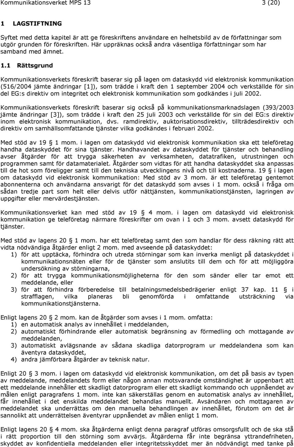 1 Rättsgrund Kommunikationsverkets föreskrift baserar sig på lagen om dataskydd vid elektronisk kommunikation (516/2004 jämte ändringar [1]), som trädde i kraft den 1 september 2004 och verkställde