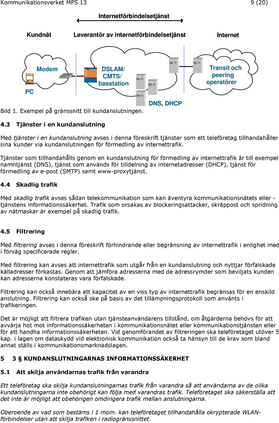 3 Tjänster i en kundanslutning DNS, DHCP Transit och peering operatörer Med tjänster i en kundanslutning avses i denna föreskrift tjänster som ett teleföretag tillhandahåller sina kunder via