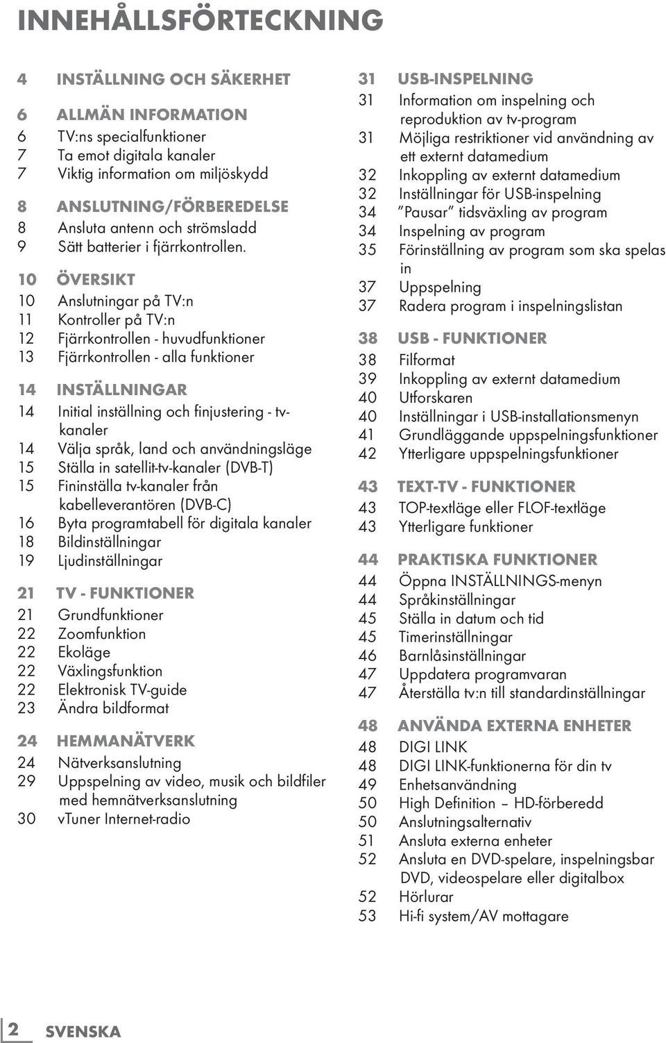 10 Översikt 10 Anslutningar på TV:n 11 Kontroller på TV:n 12 Fjärrkontrollen - huvudfunktioner 13 Fjärrkontrollen - alla funktioner 14 Inställningar 14 Initial inställning och finjustering -