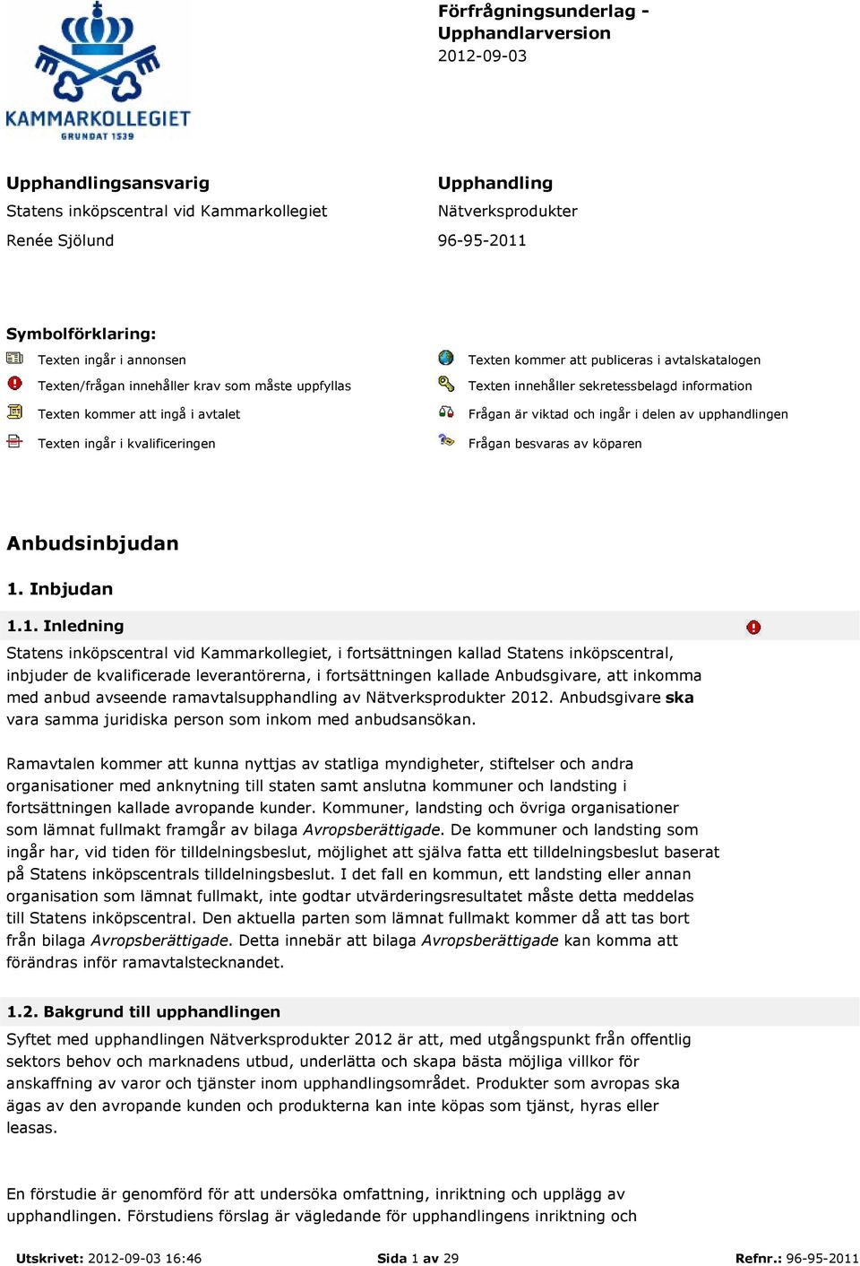 sekretessbelagd information Frågan är viktad och ingår i delen av upphandlingen Frågan besvaras av köparen Anbudsinbjudan 1.