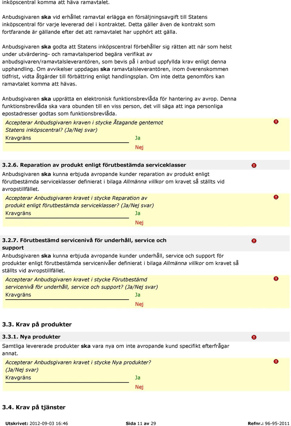 Anbudsgivaren ska godta att Statens inköpscentral förbehåller sig rätten att när som helst under utvärdering- och ramavtalsperiod begära verifikat av anbudsgivaren/ramavtalsleverantören, som bevis på