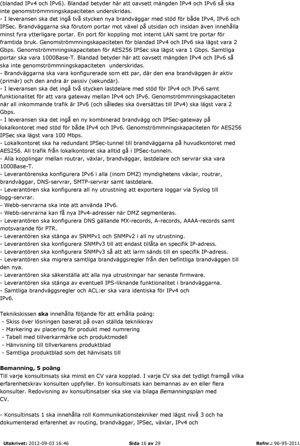 Brandväggarna ska förutom portar mot växel på utsidan och insidan även innehålla minst fyra ytterligare portar. En port för koppling mot internt LAN samt tre portar för framtida bruk.