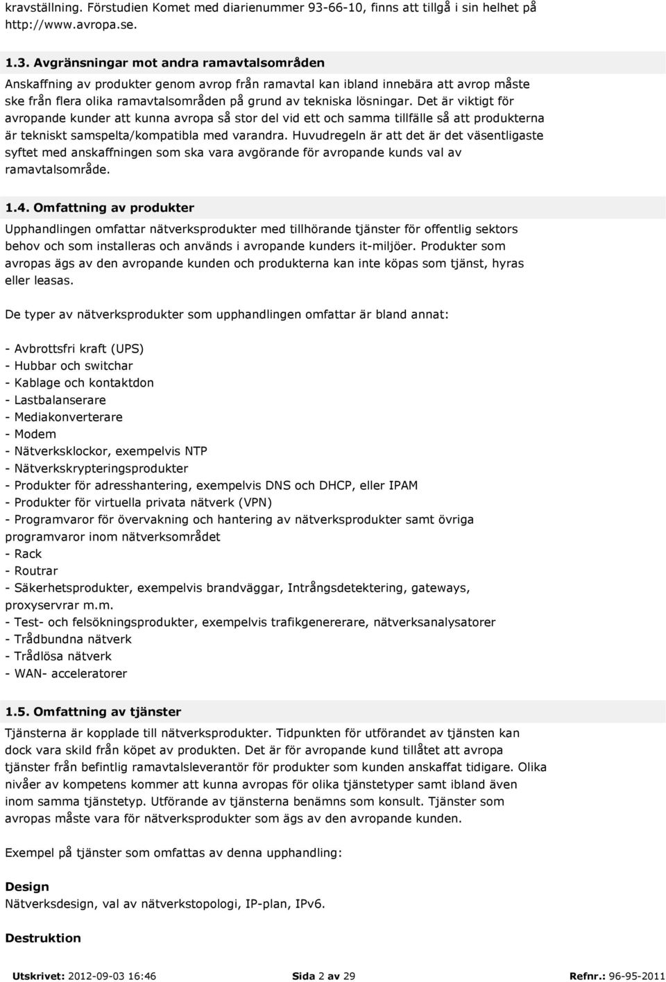 Avgränsningar mot andra ramavtalsområden Anskaffning av produkter genom avrop från ramavtal kan ibland innebära att avrop måste ske från flera olika ramavtalsområden på grund av tekniska lösningar.