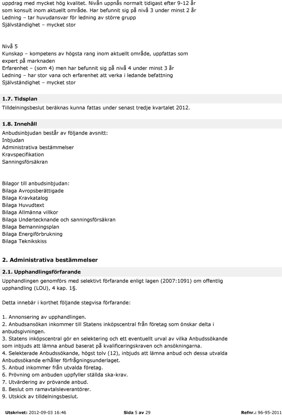 expert på marknaden Erfarenhet (som 4) men har befunnit sig på nivå 4 under minst 3 år Ledning har stor vana och erfarenhet att verka i ledande befattning Självständighet mycket stor 1.7.