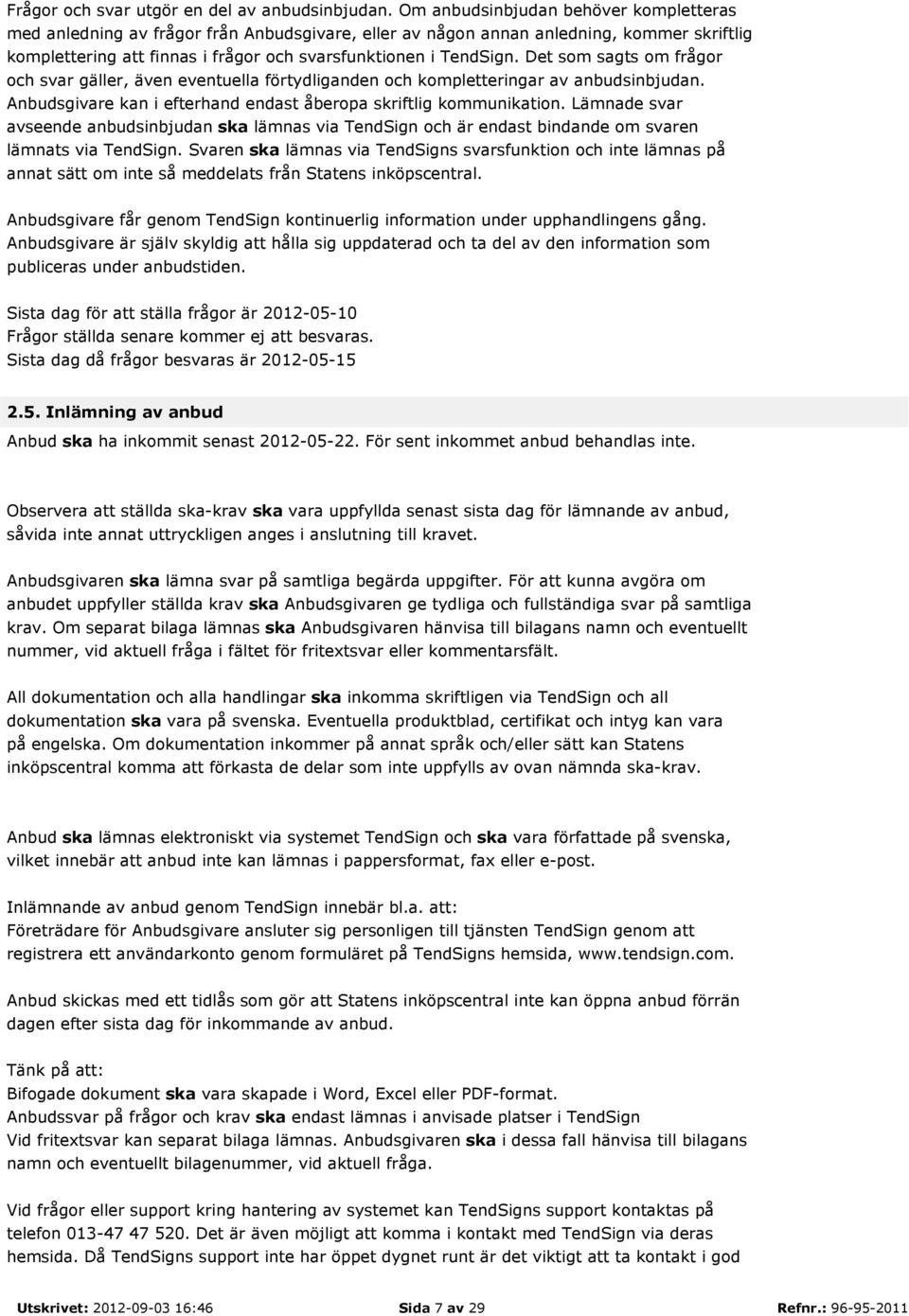 Det som sagts om frågor och svar gäller, även eventuella förtydliganden och kompletteringar av anbudsinbjudan. Anbudsgivare kan i efterhand endast åberopa skriftlig kommunikation.