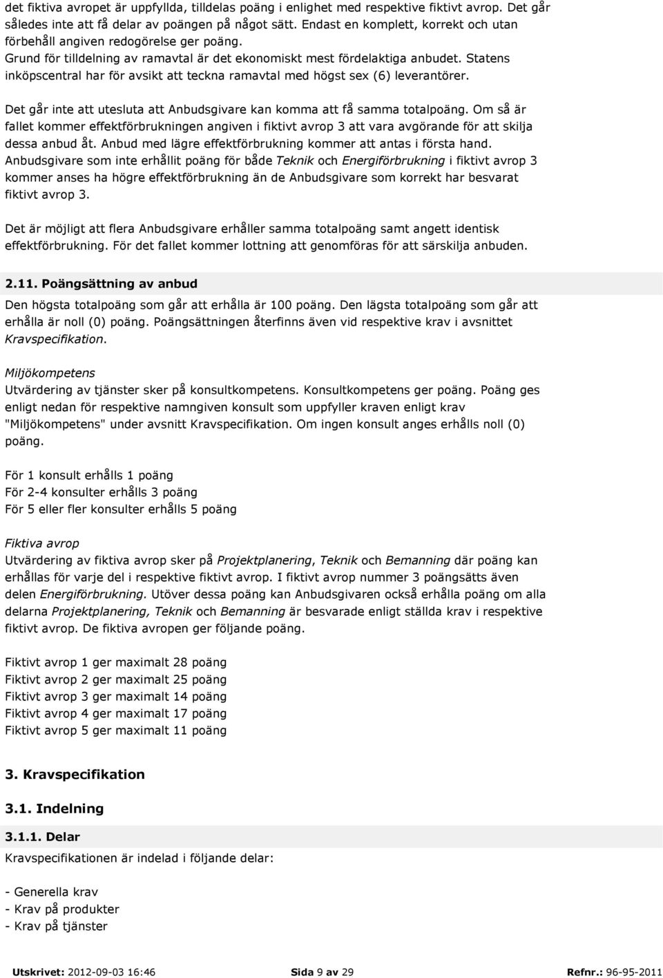 Statens inköpscentral har för avsikt att teckna ramavtal med högst sex (6) leverantörer. Det går inte att utesluta att Anbudsgivare kan komma att få samma totalpoäng.