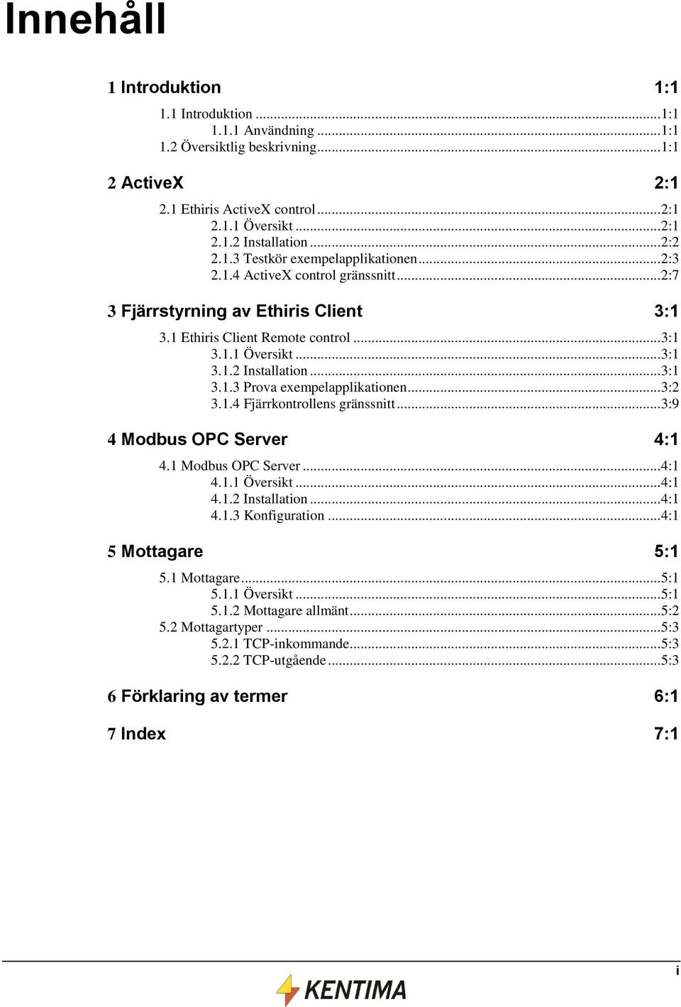 .. 3:1 3.1.3 Prova exempelapplikationen... 3:2 3.1.4 Fjärrkontrollens gränssnitt... 3:9 4 Modbus OPC Server 4:1 4.1 Modbus OPC Server... 4:1 4.1.1 Översikt... 4:1 4.1.2 Installation... 4:1 4.1.3 Konfiguration.