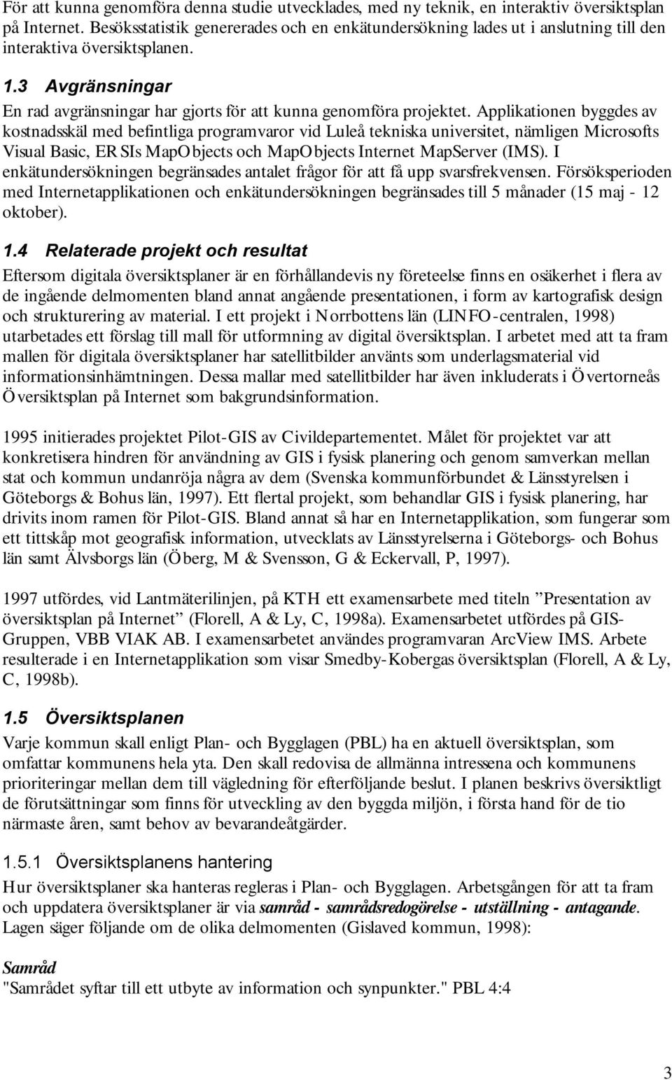 Applikationen byggdes av kostnadsskäl med befintliga programvaror vid Luleå tekniska universitet, nämligen Microsofts Visual Basic, ERSIs MapObjects och MapObjects Internet MapServer (IMS).