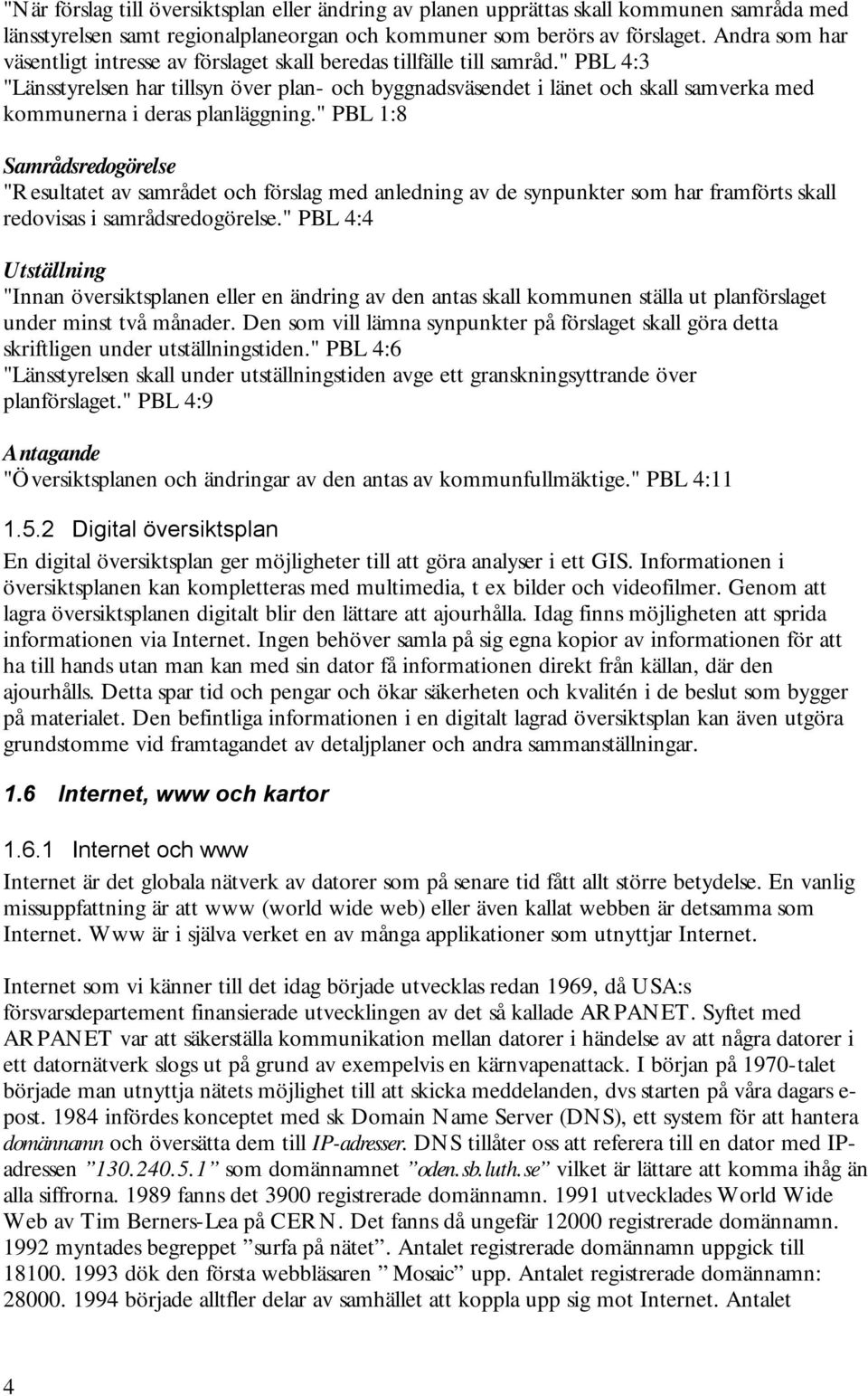 " PBL 4:3 "Länsstyrelsen har tillsyn över plan- och byggnadsväsendet i länet och skall samverka med kommunerna i deras planläggning.