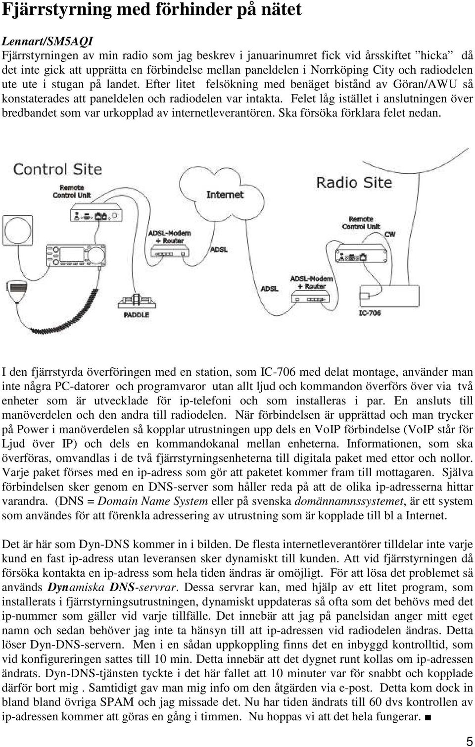 Felet låg istället i anslutningen över bredbandet som var urkopplad av internetleverantören. Ska försöka förklara felet nedan.