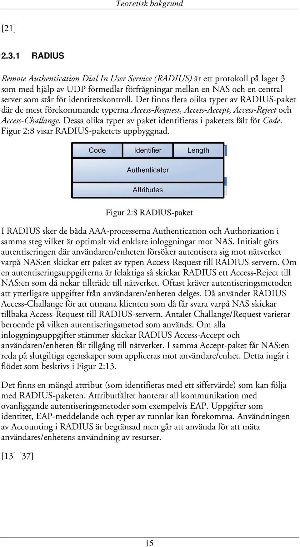 identitetskontroll. Det finns flera olika typer av RADIUS-paket där de mest förekommande typerna Access-Request, Access-Accept, Access-Reject och Access-Challange.