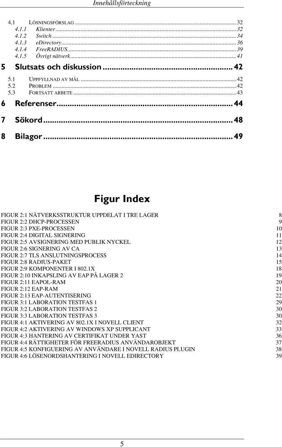 .. 49 Figur Index FIGUR 2:1 NÄTVERKSSTRUKTUR UPPDELAT I TRE LAGER 8 FIGUR 2:2 DHCP-PROCESSEN 9 FIGUR 2:3 PXE-PROCESSEN 10 FIGUR 2:4 DIGITAL SIGNERING 11 FIGUR 2:5 AVSIGNERING MED PUBLIK NYCKEL 12