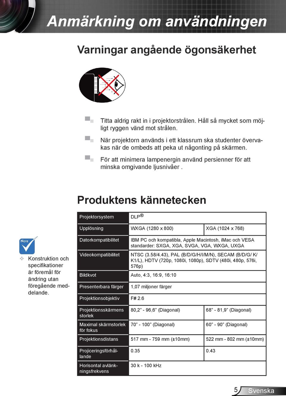 Produktens kännetecken Projektorsystem DLP Upplösning WXGA (1280 x 800) XGA (1024 x 768) Konstruktion och specifikationer är föremål för ändring utan föregående meddelande.