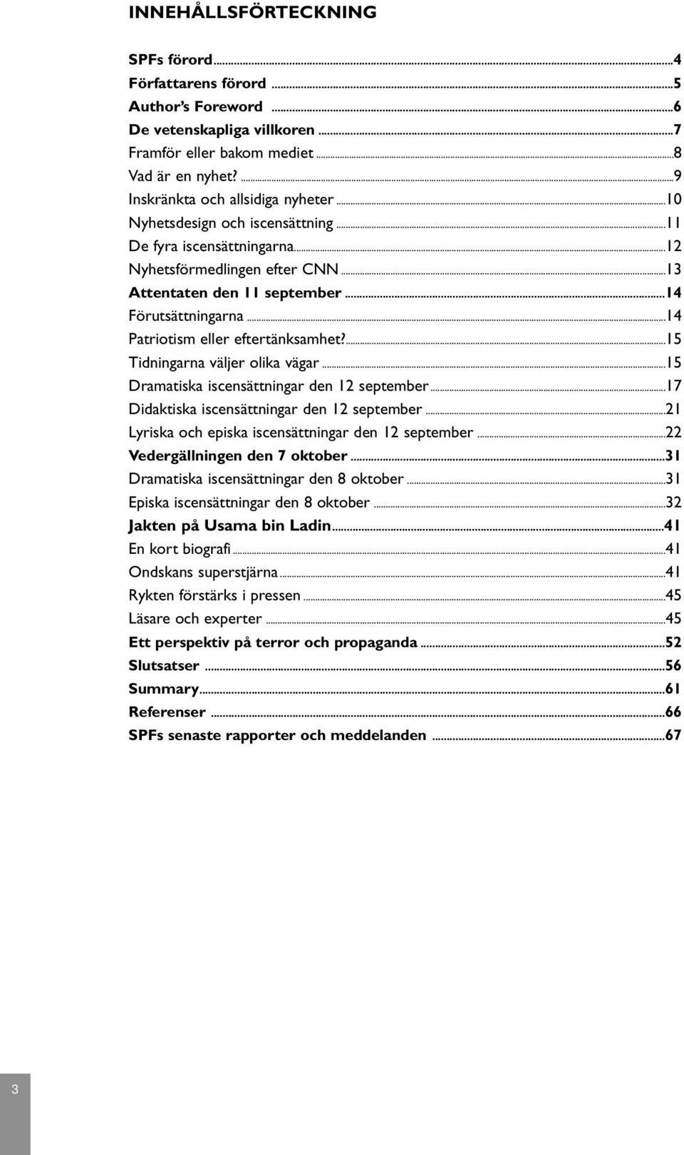 ...15 Tidningarna väljer olika vägar...15 Dramatiska iscensättningar den 12 september...17 Didaktiska iscensättningar den 12 september...21 Lyriska och episka iscensättningar den 12 september.