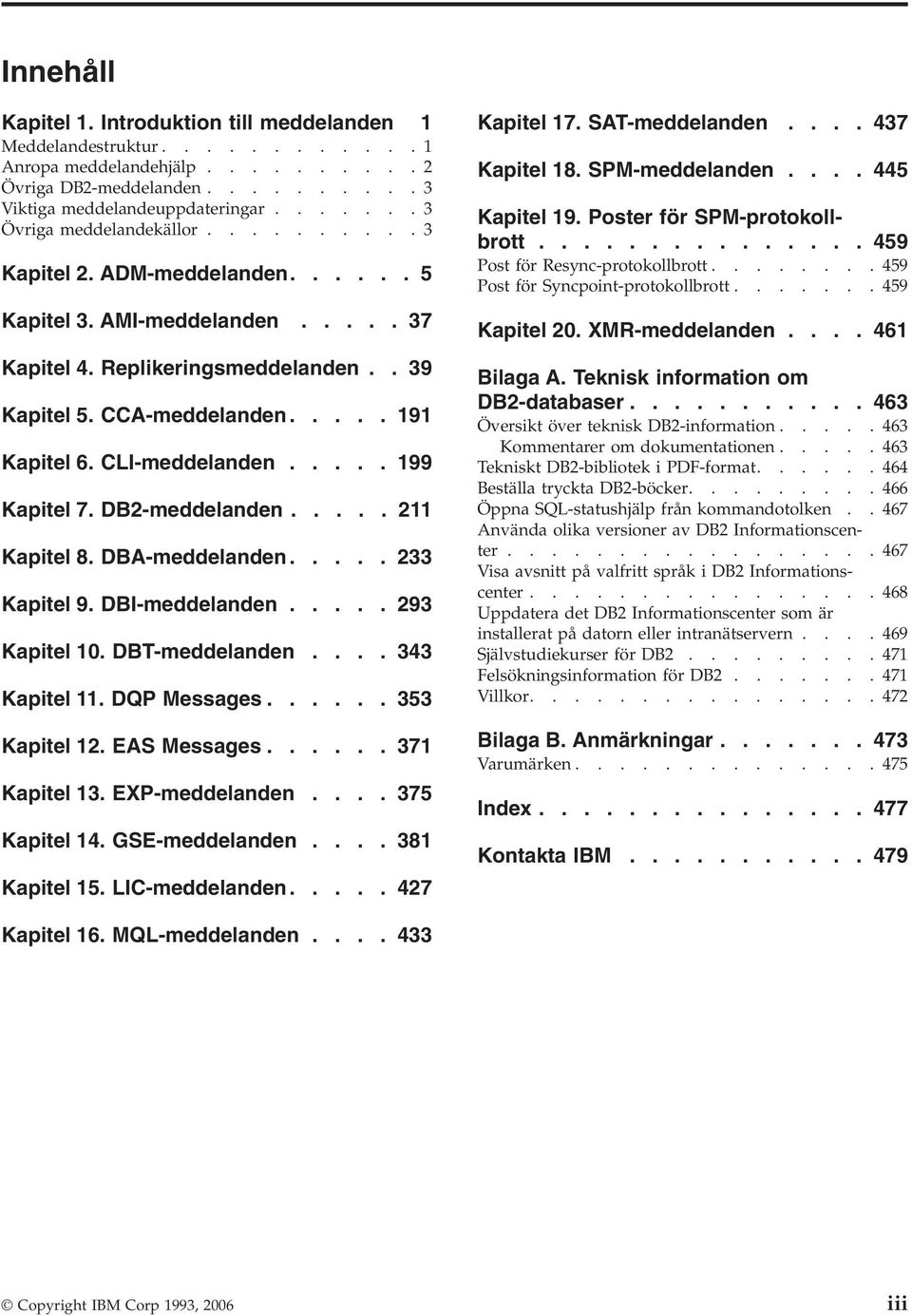 CLI-meddelanden..... 199 Kapitel 7. DB2-meddelanden..... 211 Kapitel 8. DBA-meddelanden..... 233 Kapitel 9. DBI-meddelanden..... 293 Kapitel 10. DBT-meddelanden.... 343 Kapitel 11. DQP Messages.