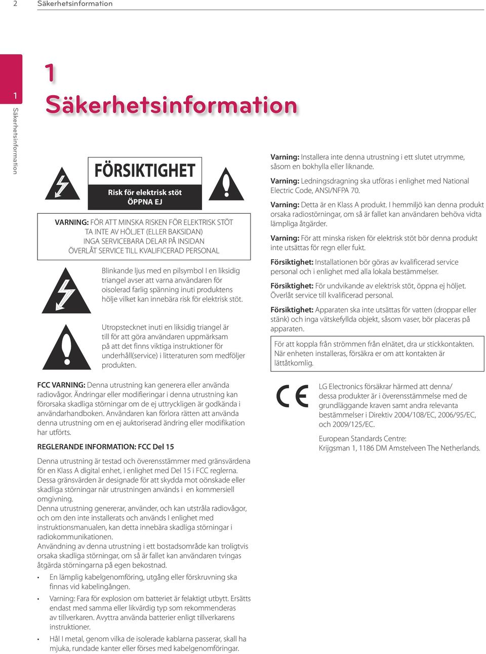 produktens hölje vilket kan innebära risk för elektrisk stöt.