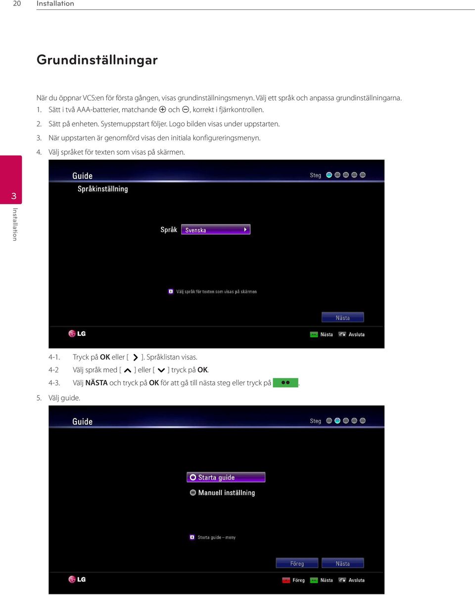 . När uppstarten är genomförd visas den initiala konfigureringsmenyn. 4. Välj språket för texten som visas på skärmen. 4-1. Tryck på OK eller [ ].